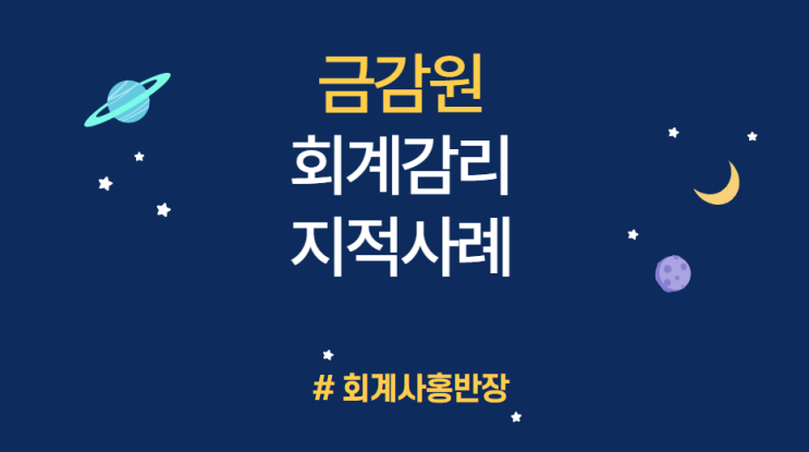 [금감원 회계감리 지적사례_FSS/2112-27] 대표이사 제공 어음, 자산수증이익 및 미수금 허위계상 (기업회계기준서 제1001호) #회계사홍반장