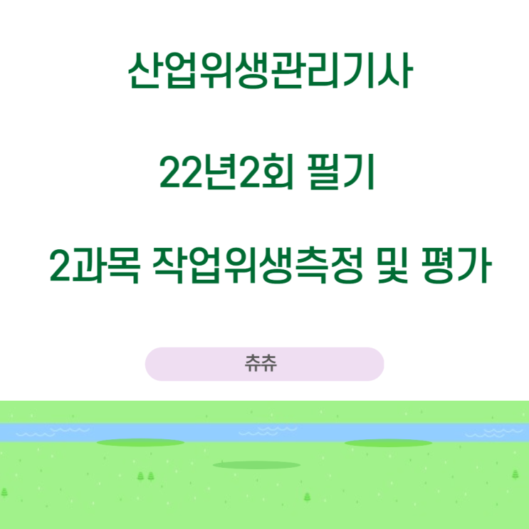 산업위생관리기사 필기 22년2회 작업위생측정및평가 기출문제풀이 산업위생관리기사 필기 22년2회 작업위생측정및평가 기출문제풀이