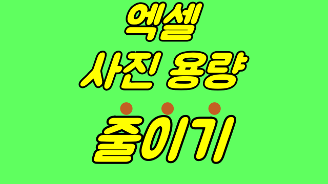 엑셀 사진 용량줄이기 2가지 빠르게! 엑셀 사진 용량줄이기 2가지 빠르게!