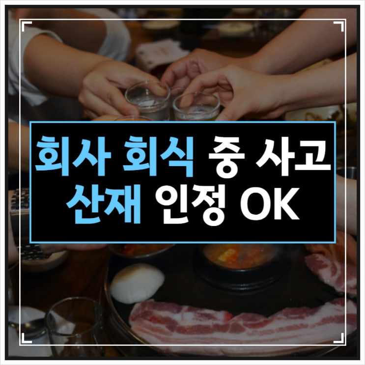 회사 행사 및 회식 중 사고 산재 인정 가능합니다.