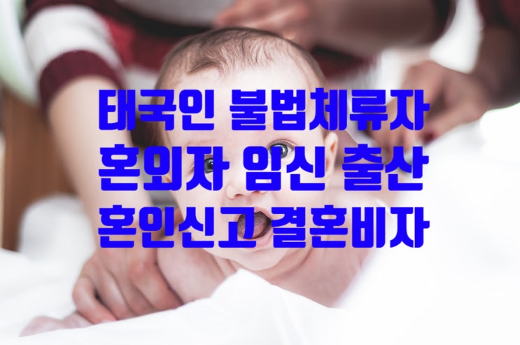 태국인불법체류자 국제결혼 혼외자 임신_출산_출생 및 혼인신고_결혼비자허가 F6(한국에서 체류자격 변경) 자녀 한국국적취득