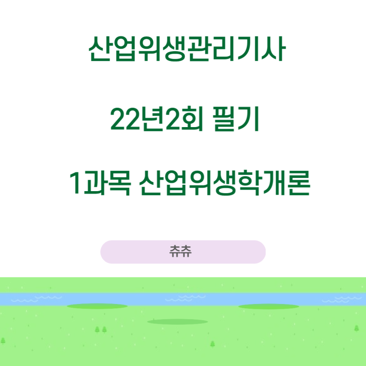 산업위생관리기사 필기 22년2회 산업위생학개론 기출문제풀이 산업위생관리기사 필기 22년2회 산업위생학개론 기출문제풀이