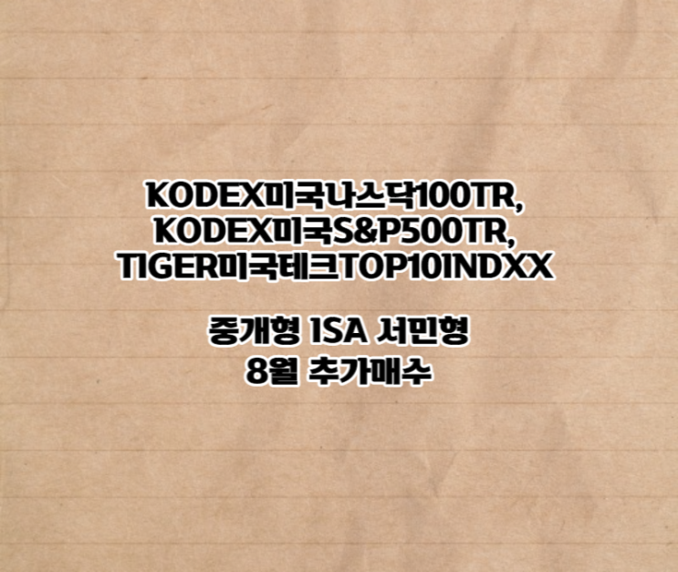  KODEX미국나스닥100TR, KODEX미국S&P500TR, TIGER미국테크TOP10INDXX 중개형 ISA 서민형 8월 추가매수