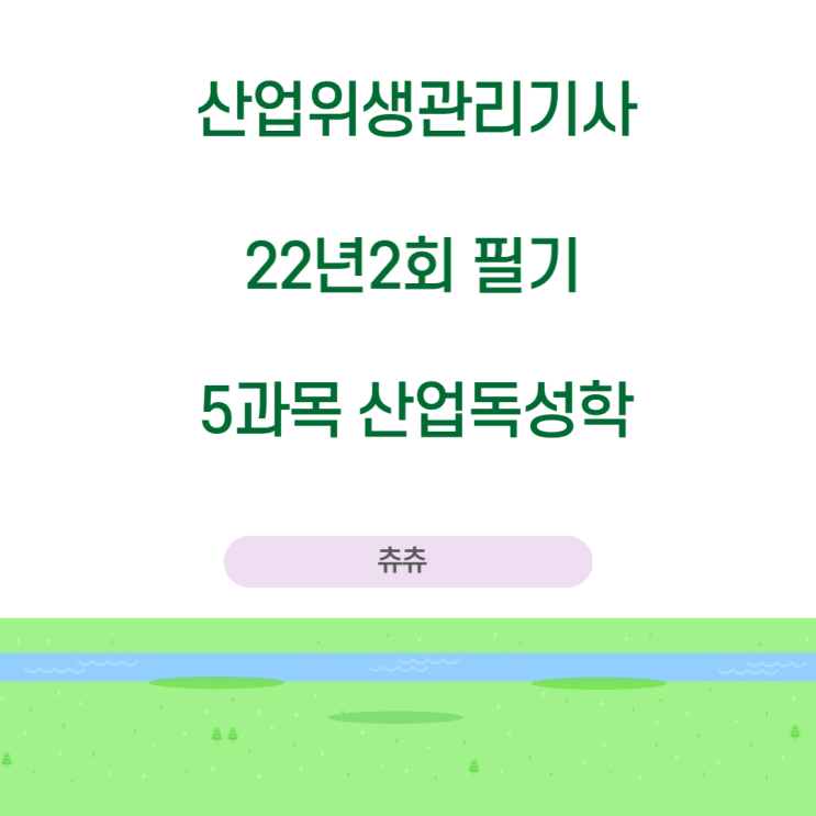 산업위생관리기사 필기 22년2회 산업독성학 기출문제풀이 산업위생관리기사 필기 22년2회 산업독성학 기출문제풀이