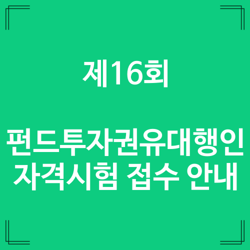  제16회 펀드투자권유대행인 자격시험 접수 안내 / 2022년 마지막 시험