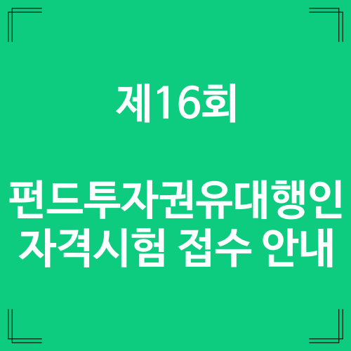 제16회 펀드투자권유대행인 자격시험 접수 안내 / 2022년 마지막 시험