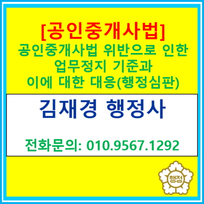  [공인중개사법] 위반에 따른 업무정지 기준과 대응방안(전국 경기 수원 용인 화성 평택 오산 의왕 안성 행정사, 행정심판)