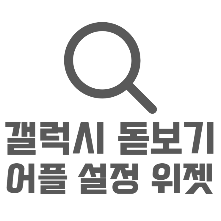 갤럭시 돋보기 어플 위젯설정으로 화면 크게보기 갤럭시 돋보기 어플 위젯설정으로 화면 크게보기