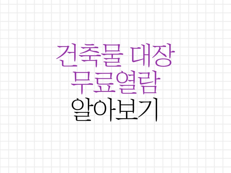건축물대장 무료열람 방법에 대해서 알아보기! 건축물대장 무료열람 방법에 대해서 알아보기!