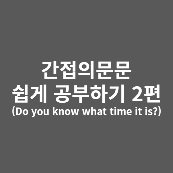  간접의문문 쉽게 공부하기(Do you know what time it is?)