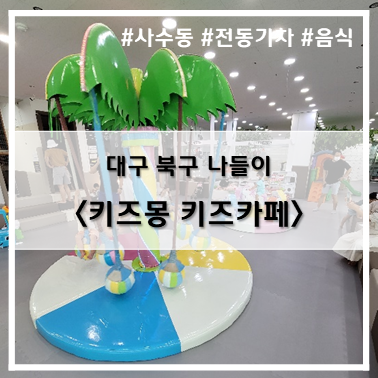  [나들이] '22. 8월 6일 대구 북구 키즈카페 키즈몽 사수점