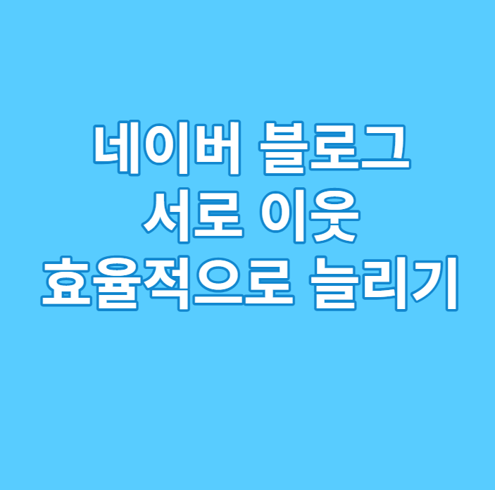  서로 이웃 효율적으로 늘리기 및 서이추 주의 사항