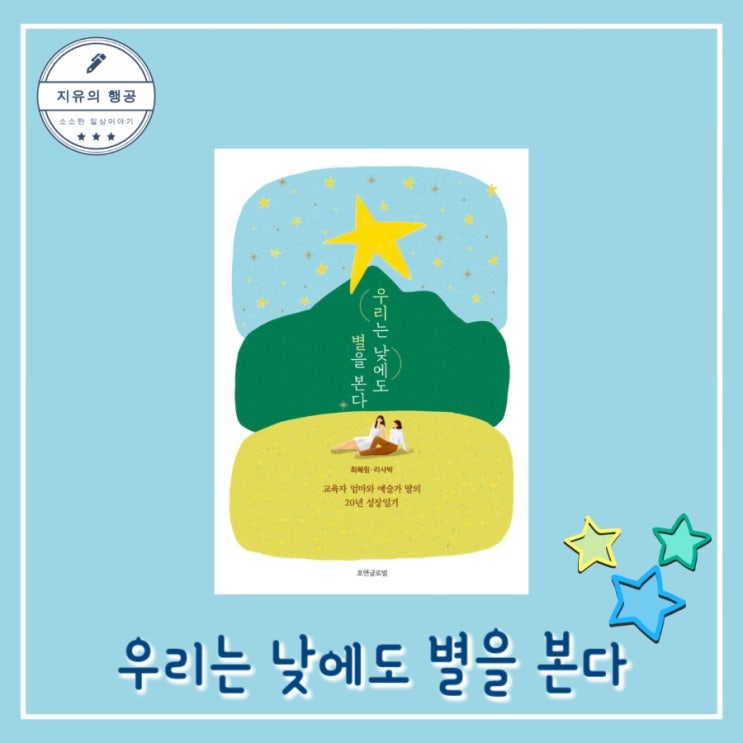  [독서] 우리는 낮에도 별을 본다 (교육자 엄마와 예술가 딸의 20년 성장일기) - 최혜림, 리사박ㅣ호연글로벌 추천 에세이 선물하기 좋은 책