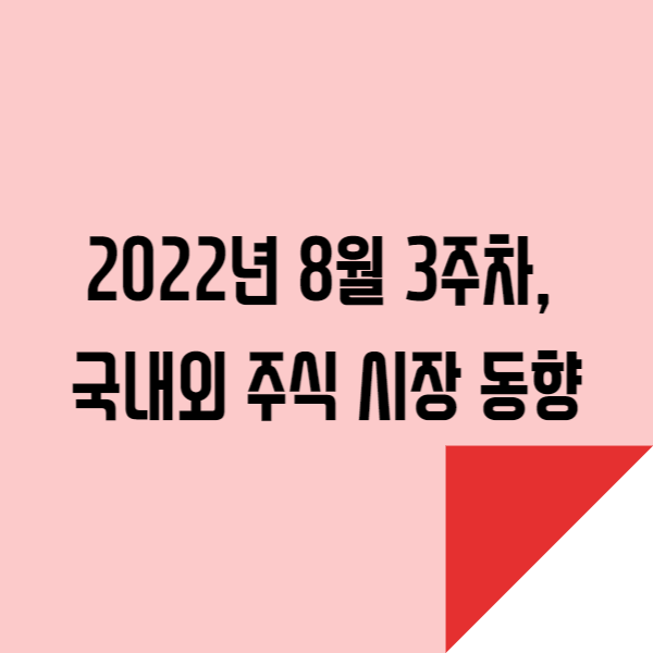  2022년 8월 3주차, 국내외 주식 시장 동향