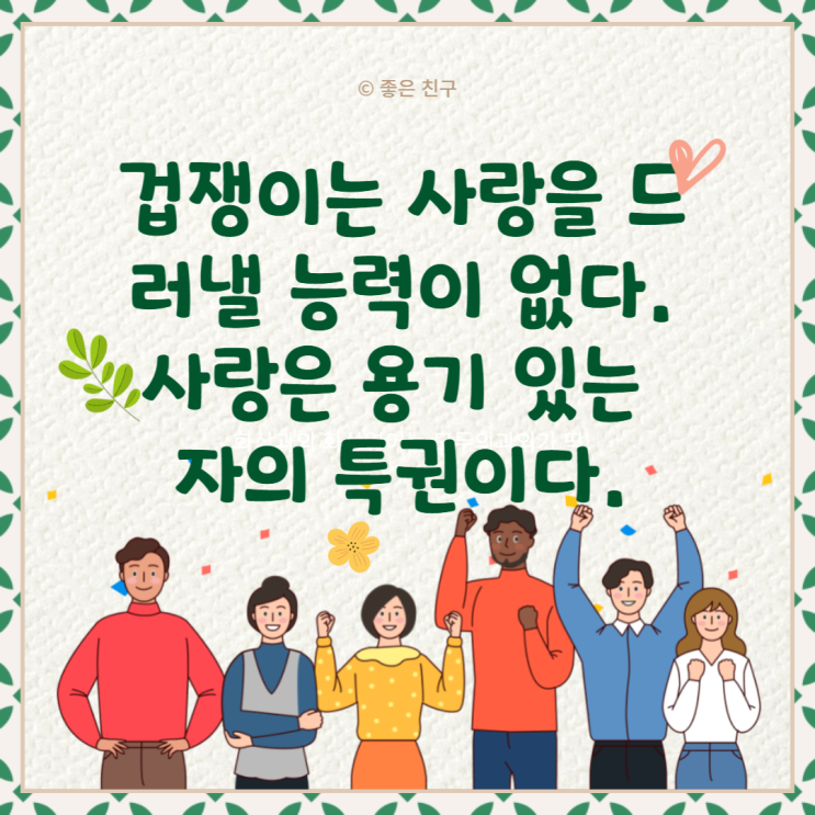 겁쟁이는 사랑을 드러낼 능력이 없다. 사랑은 용기 있는 자의 특권이다.