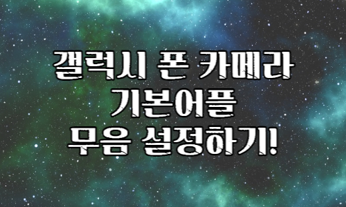 갤럭시 폰 카메라 기본어플 무음 설정하는 방법! 갤럭시 폰 카메라 기본어플 무음 설정하는 방법!