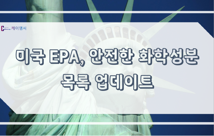[ 주식회사 케이엠씨 ] 미국 EPA, 안전한 화학성분 목록 업데이트
