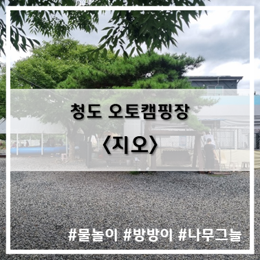 [8st 캠핑] '22. 7월 30~31일 청도 지오 오토캠핑장 지오1번