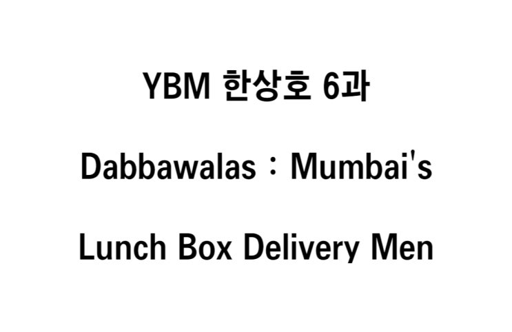  영어 YBM 한상호 6과 The Most Efficient Job _ Dabbawalas : Mumbai's Lunch Box Delivery Men 본문 해석