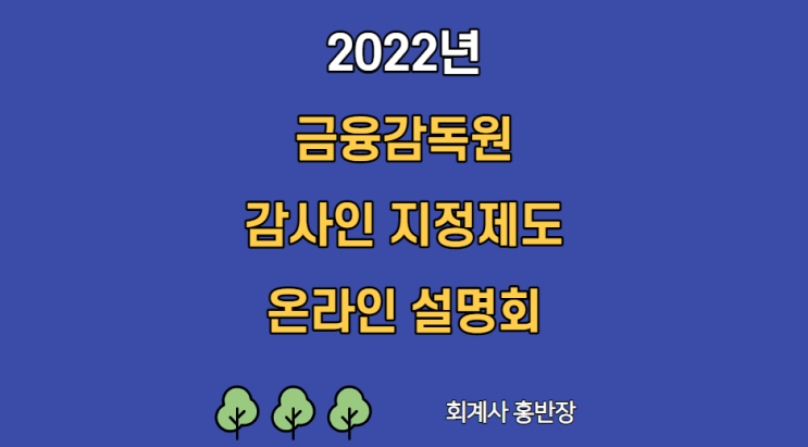 [금융감독원] 2022 감사인 지정제도 관련 온라인 설명회 세부 교육내용(지정기초자료 작성요령 및 제출방법) #회계사홍반장