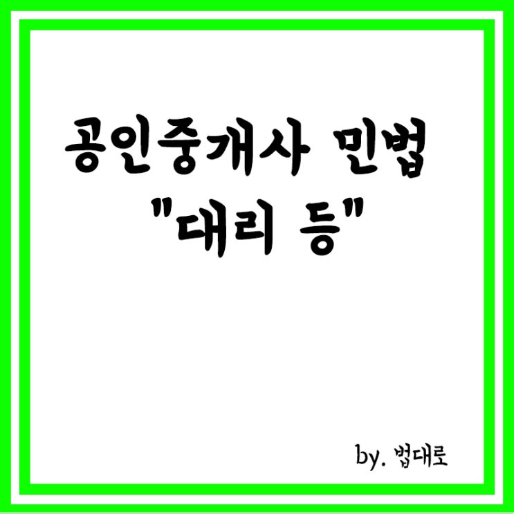  공인중개사 민법 관련 요약 정리,대리,대리권의 소멸,현명주의,대리권의 제한,대리행위 등