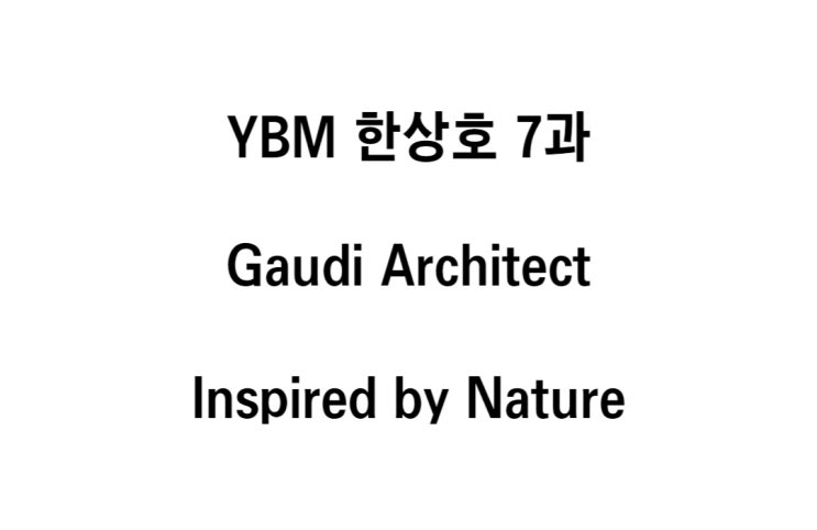  영어 YBM 한상호 7과 Amazing Architecture _ Gaudi Architect Inspired by Nature 본문 해석
