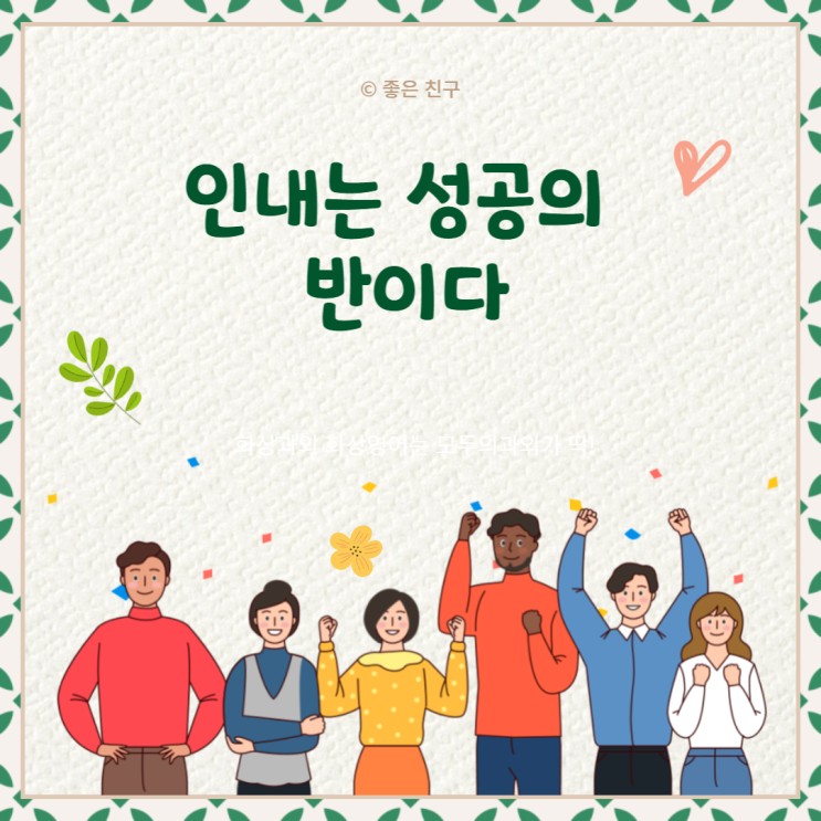 인내는 성공의 반이다. 인내는 어떠한 괴로움에도 듣는 명약이다