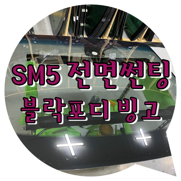 양산 썬팅 SM5 블락포디 빙고 전면 썬팅 / 양산 신차 패키지