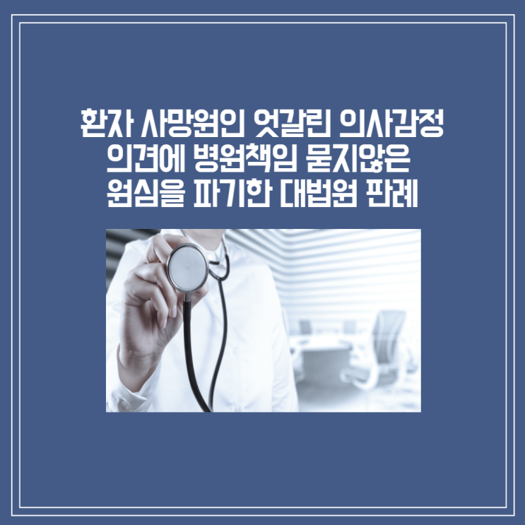  [부산의료전문변호사][대법원판결] '환자 사망 원인' 엇갈린 의사 감정의견에 "병원 책임 못 묻는다" 판단한 원심 파기한 판례