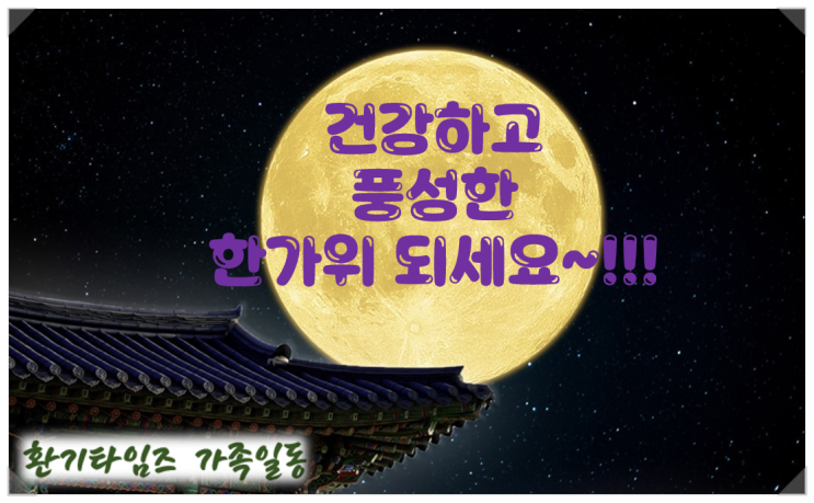 즐겁고, 평안한 한가위 되세요~!!!_환기타임즈 추석 인사 즐겁고, 평안한 한가위 되세요~!!!_환기타임즈 추석 인사