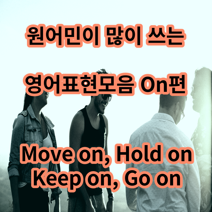 원어민이 자주 쓰는 이어동사 On 편(move on, keep on, hold on, go on)