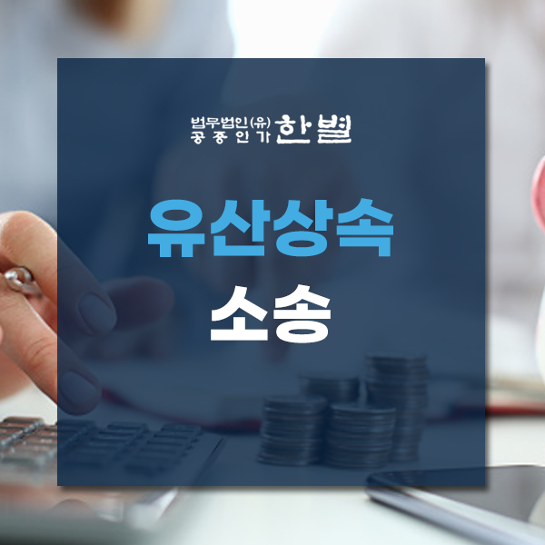  유산상속소송 오랜 노하우가 필요한 순간