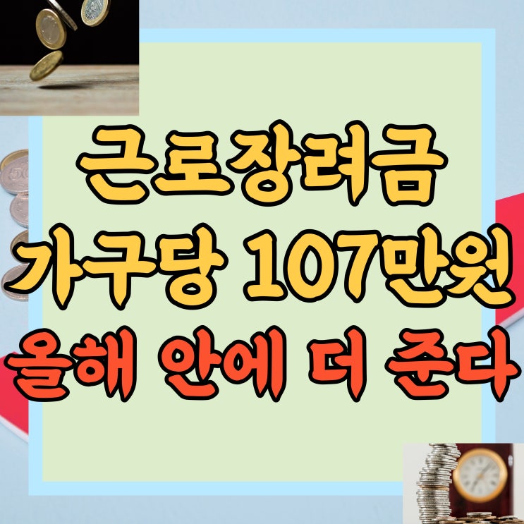  근로장려금 '가구당 107만원' 올해 안에 신청해야만 더 드립니다! 지급금액 지원대상 확대! 근로장려금 자녀장려금 반기신청 지급!
