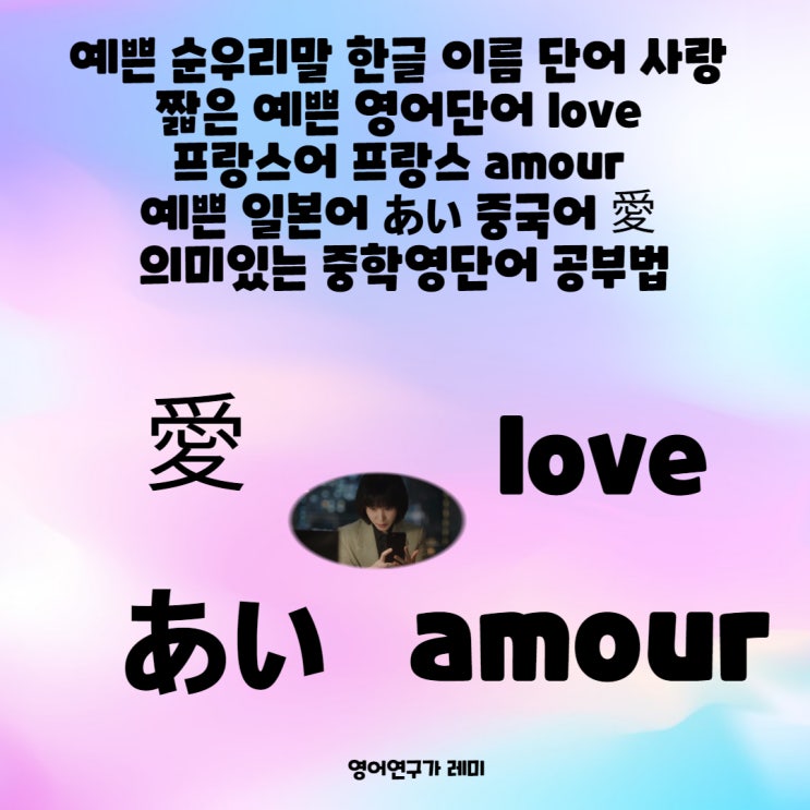 예쁜 순우리말 한글 이름 단어 사랑 짧은 예쁜 영어단어 love 예쁜 일본어 あい 프랑스어 프랑스 amour 중국어 愛 의미있는 중학영단어 공부법