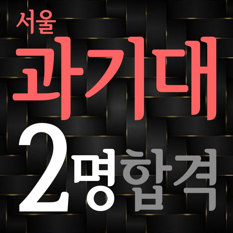  [부산입시미술학원] 2022 서울과학기술대학교 2명 최종합격 서울과기대 산업디자인과 합격 :: 과기대 성적 과기대 최저학력 내신 1차 등급컷 경쟁률 TNT 미술학원