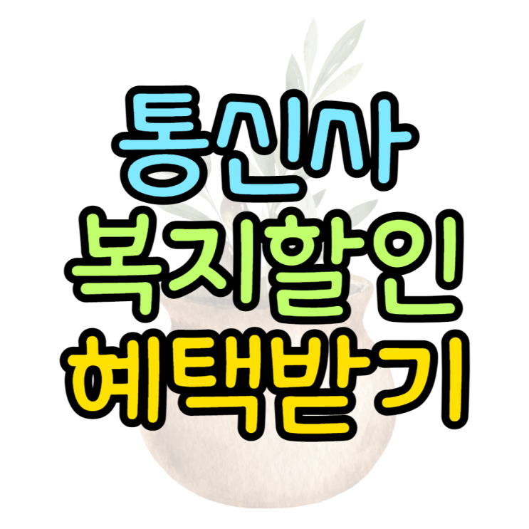 통신사 복지할인 종류와 받을 수 있는 자격은? 통신사 복지할인 종류와 받을 수 있는 자격은?