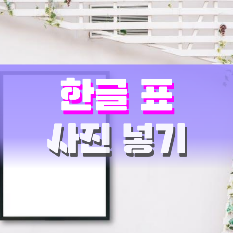 한글 표에 사진 넣기 누구보다 잘 하는 법 한글 표에 사진 넣기 누구보다 잘 하는 법