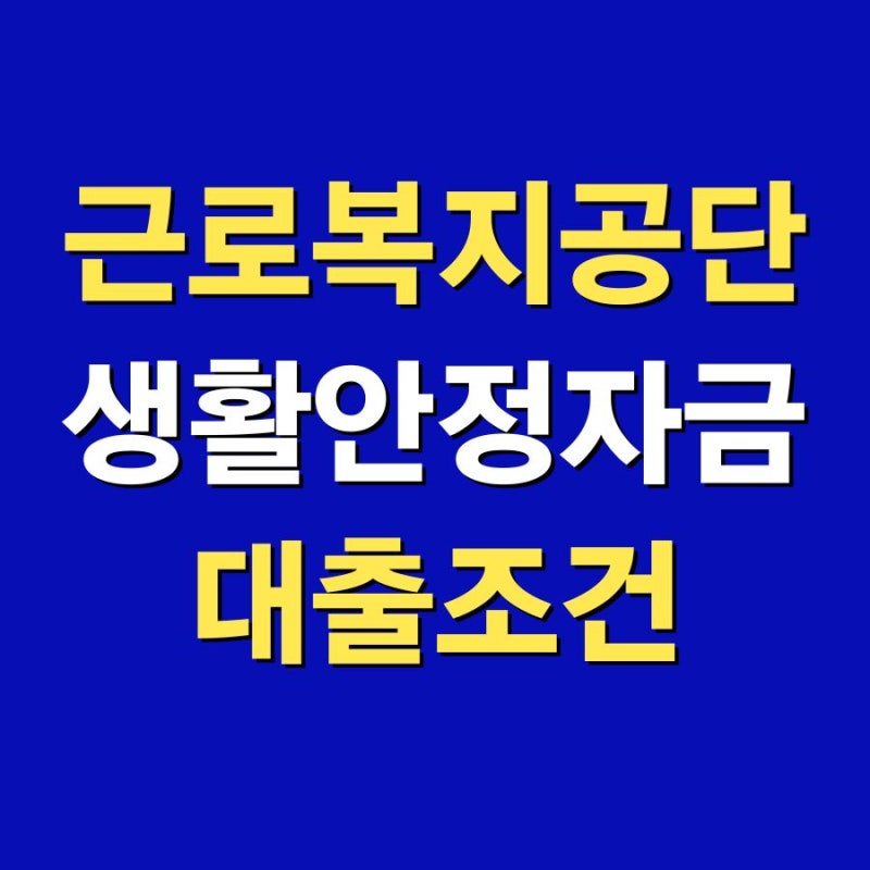 근로자생활안정자금 - 근로복지공단 생계비 대출조건 신청방법