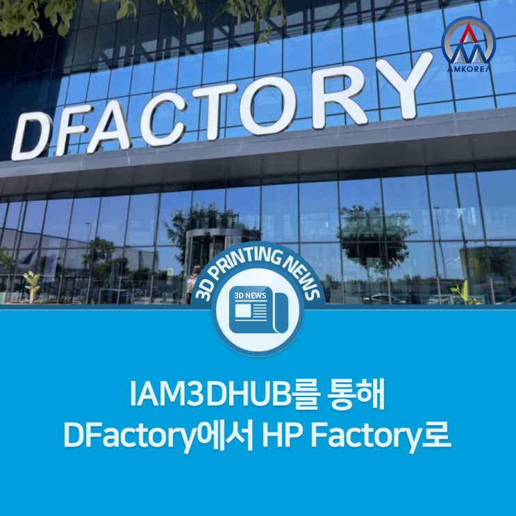 [3D 프린팅 뉴스]IAM3DHUB를 통해 DFactory에서 HP Factory로