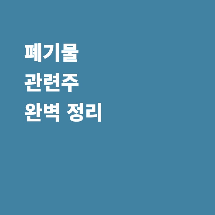 폐기물 관련주 아이에스동서 인선이엔티 태영건설 서희건설 KGETS 코엔텍 와이엔텍 주가 전망