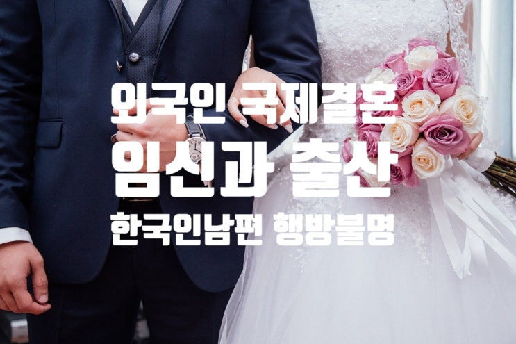 외국인국제결혼 후 한국인의 자녀 임신.출산 그리고 한국인배우자의 행방불명_외국인배우자 불법체류 단속 강제추방 외국인국제결혼 후 한국인의 자녀 임신.출산 그리고 한국인배우자의 행방불명_외국인배우자 불법체류 단속 강제추방