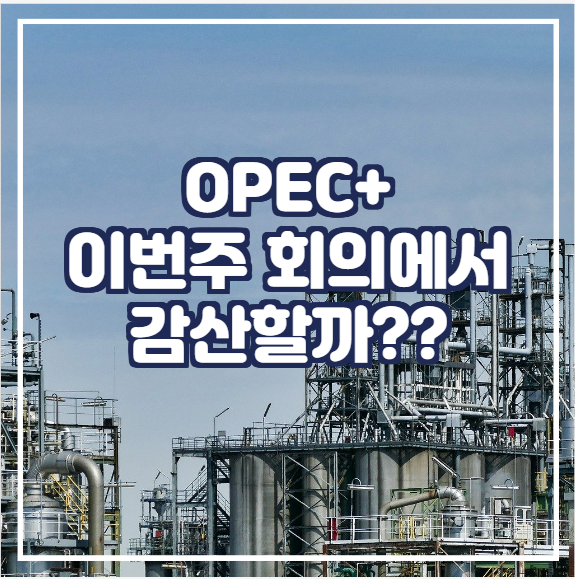  OPEC+ 이번주 회의에서 감산할까??