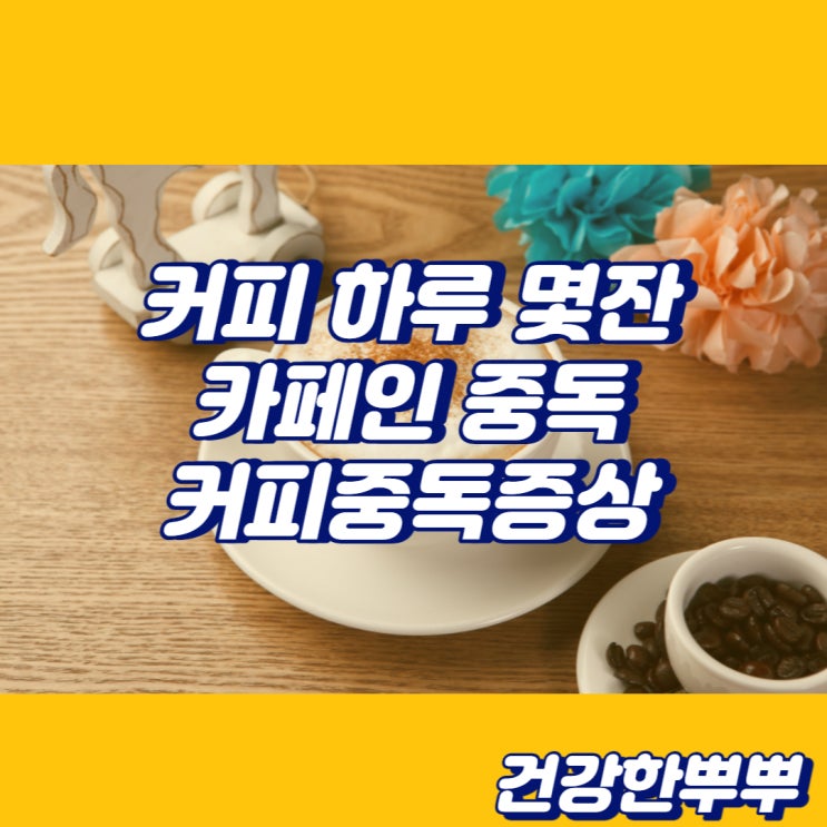  커피하루몇잔 카페인중독 커피중독증상