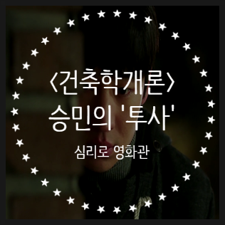  뭐 눈엔 뭐만 보인다, 영화 <건축학개론> 승민의 방어기제 '투사'