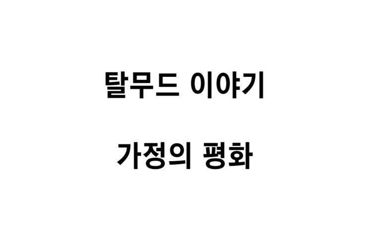  [탈무드 이야기] 가정의 평화