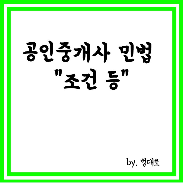  공인중개사 민법 관련 요약 정리,조건,정지조건,해제조건,조건을 붙일 수 없는 법률행위,기한 등