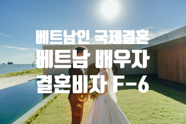 베트남국제결혼_배우자 결혼비자F6 초청 허가 베트남국제결혼_배우자 결혼비자F6 초청 허가