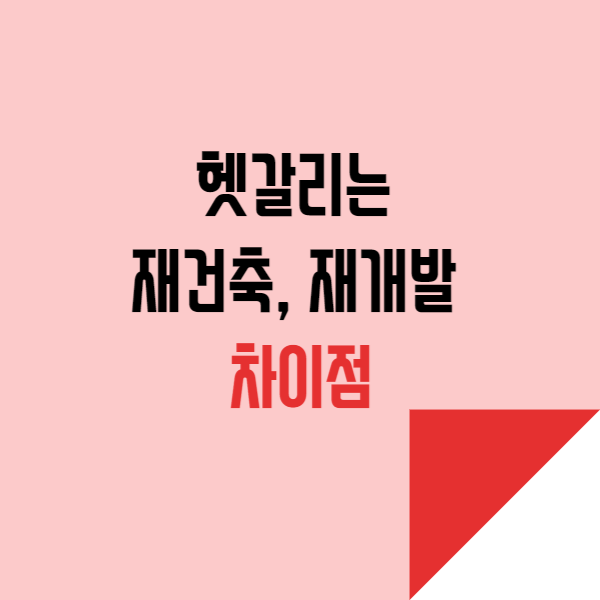  헷갈리는 재건축, 재개발 차이점 알아보기