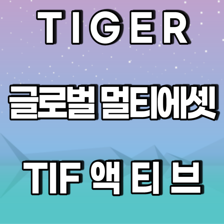 TIGER 글로벌 멀티에셋 TIF ETF- 월배당주 TIGER 글로벌 멀티에셋 TIF ETF- 월배당주
