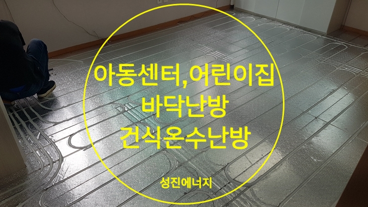 아동센터, 어린이집등 바닥난방시공 건식난방/성진에너지 아동센터, 어린이집등 바닥난방시공 건식난방/성진에너지